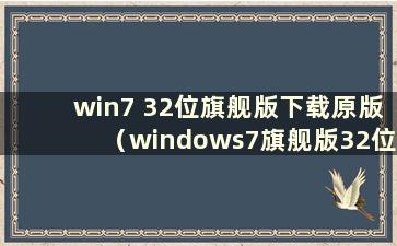 win7 32位旗舰版下载原版（windows7旗舰版32位安装版下载）